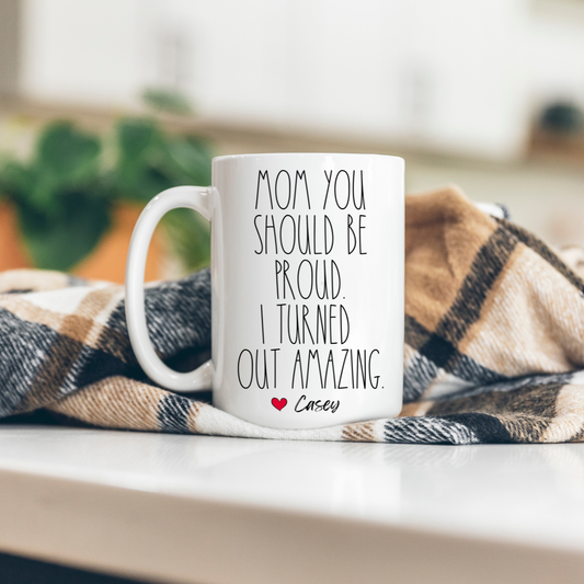 MOM YOU SHOULD BE PROUD I TURNED OUT AMAZING MUG
